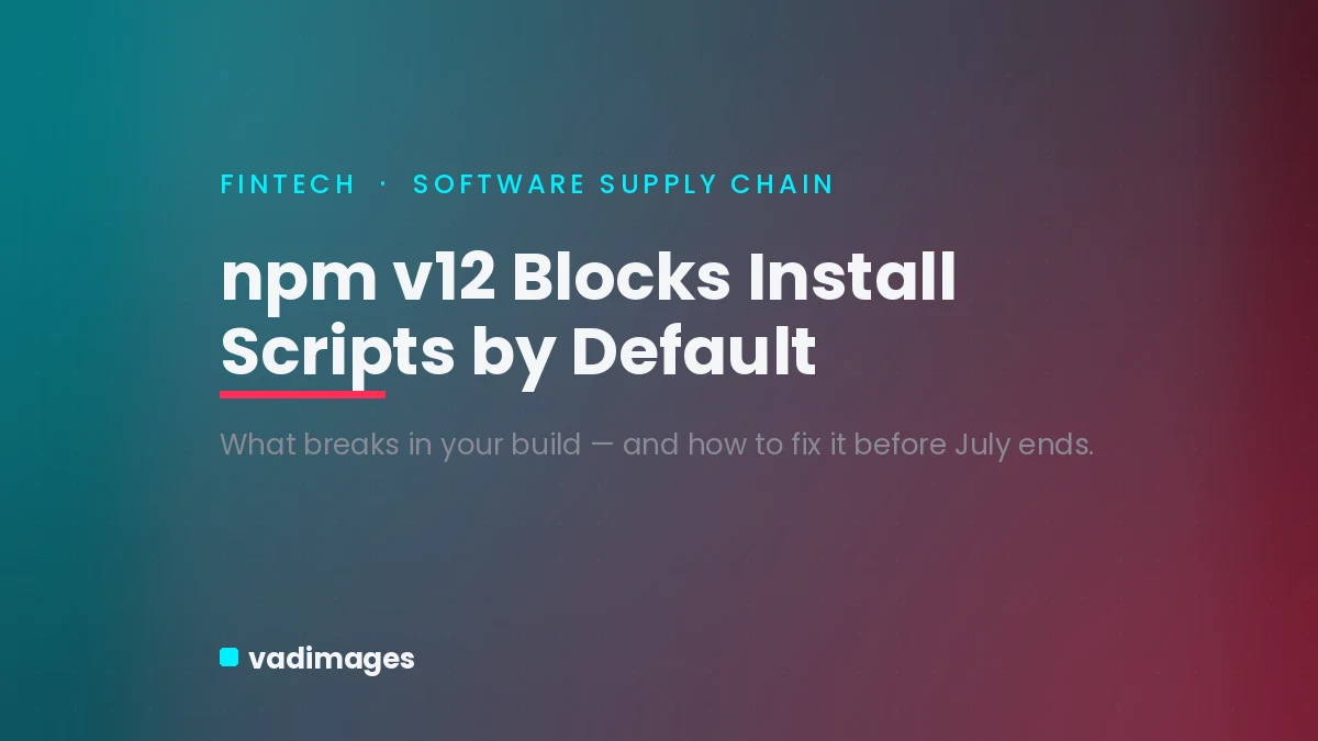 npm v12 Is About to Block Install Scripts — Keep Your Fintech Build From Breaking